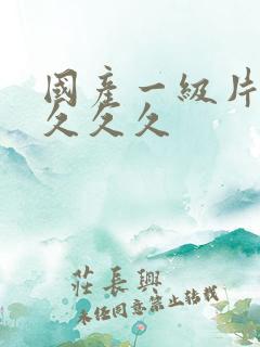 国产一级片久久久久久