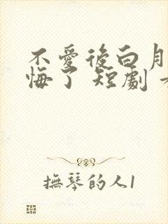 不爱后白月光后悔了 短剧 看全集