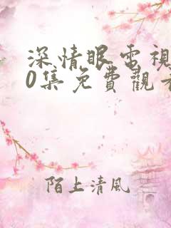 深情眼电视剧20集免费观看全集高清版