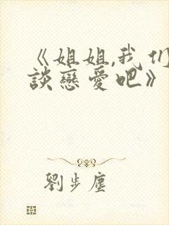 《姐姐,我们来谈恋爱吧》动漫全集