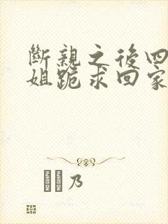 断亲之后四个姐姐跪求回家