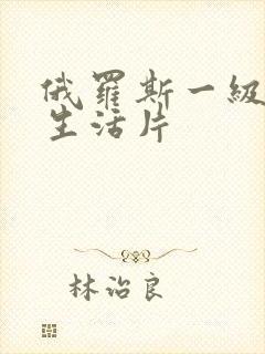 俄罗斯一级黄色生活片