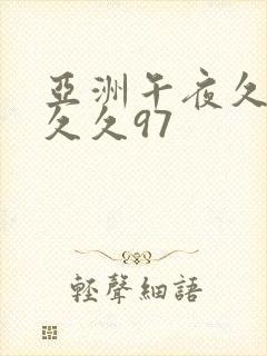 亚洲午夜久久久久久97