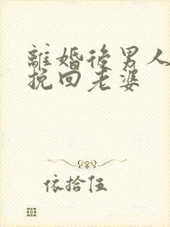 离婚后男人怎么挽回老婆