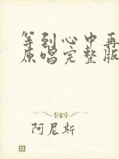 等到心中再无你原唱完整版