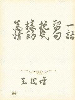 怎样挽留一段感情的几句话