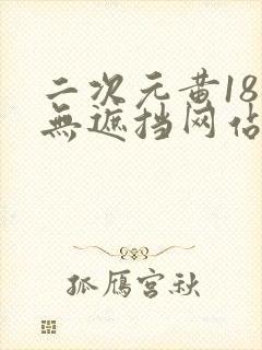 二次元黄18禁无遮挡网站