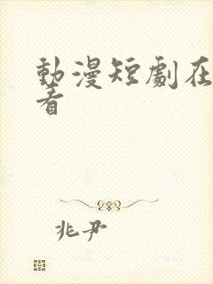 动漫短剧在哪里看