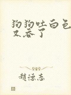 狗狗吐白色粘液又吞了