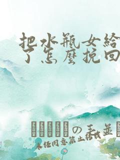 把水瓶女给分手了怎么挽回