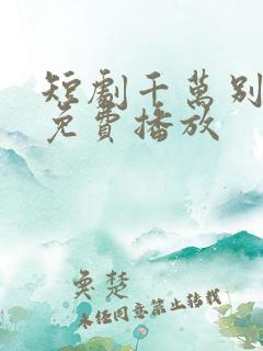 短剧千万别错过免费播放