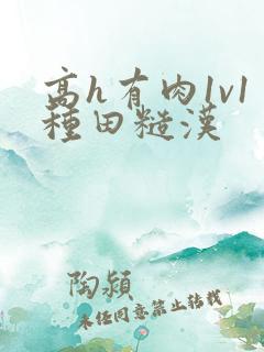 高h有肉1v1种田糙汉