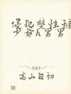 侵犯双性稚嫩小少爷h男男