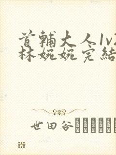 首辅大人1v2林婉婉完结了吗