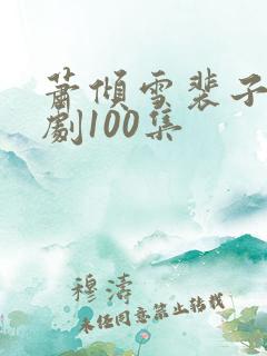 萧倾雪裴子炎短剧100集