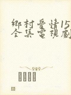 乡村爱情15部全集电视剧剧情介绍