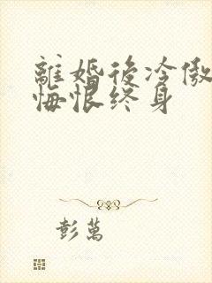 离婚后冷傲前妻悔恨终身