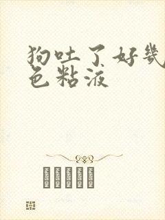 狗吐了好几次白色粘液