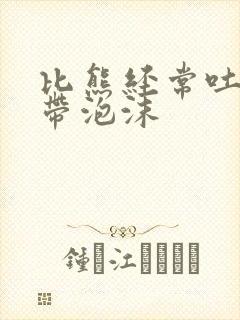 比熊经常吐黄水带泡沫