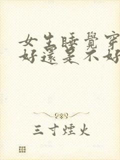 女生睡觉穿内裤好还是不好