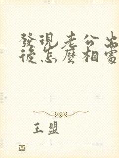 发现老公出轨以后怎么相处