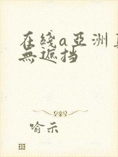 在线a亚洲真人无遮挡