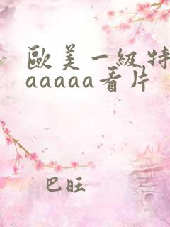 欧美一级特黄aaaaaa看片