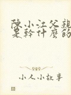 陈小江父亲爷爷是干什么的