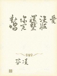 对你还没爱够原唱完整版