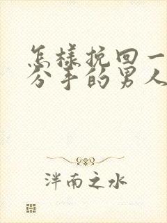 怎样挽回一个要分手的男人