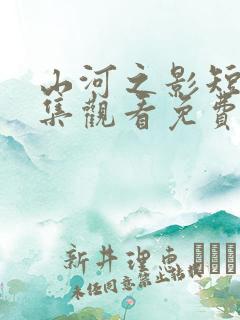 山河之影短剧全集观看免费