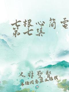 七根心简电视剧第七集