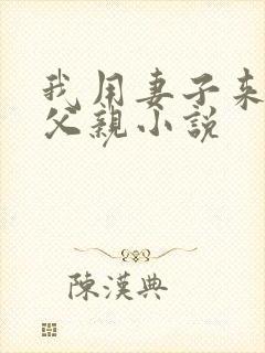 我用妻子来孝敬父亲小说