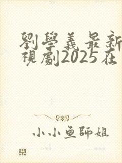 刘学义最新的电视剧2025在线观看