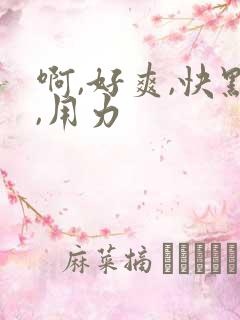 啊,好爽,快点,用力