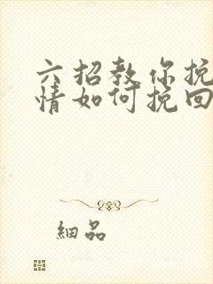 六招教你挽回感情如何挽回一段感情呢