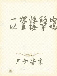 一次性的内裤可以直接穿吗