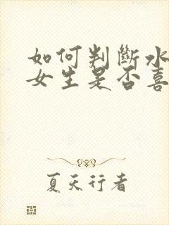 如何判断水瓶座女生是否喜欢你