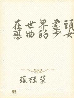 在世界尽头咏唱恋曲的少女未删减