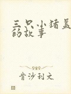 三只小猪盖新房的故事