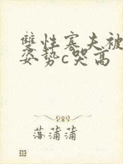 双性寡夫被各种姿势c哭高