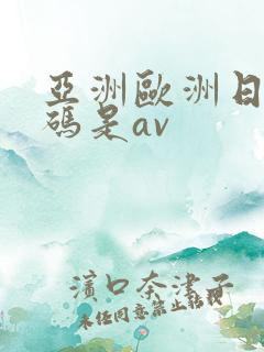亚洲欧洲日产国码是av