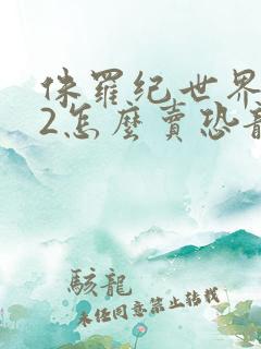 侏罗纪世界进化2怎么卖恐龙