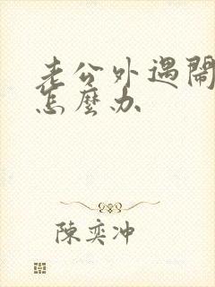 老公外遇闹离婚怎么办