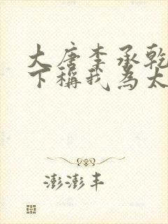 大唐李承乾请陛下称我为太子txt全文下载