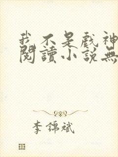 我不是戏神免费阅读小说无弹窗广告