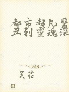 都市超凡医神我丑到灵魂深处