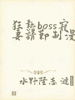 狂热boss宠妻请节制漫画原版上下拉