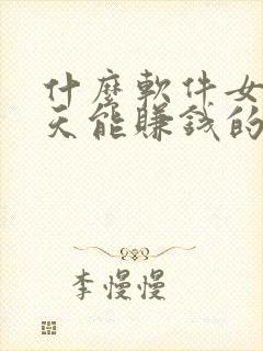 什么软件女性聊天能赚钱的