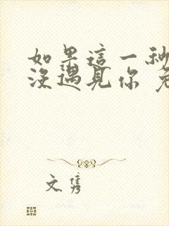 如果这一秒,我没遇见你 免费看